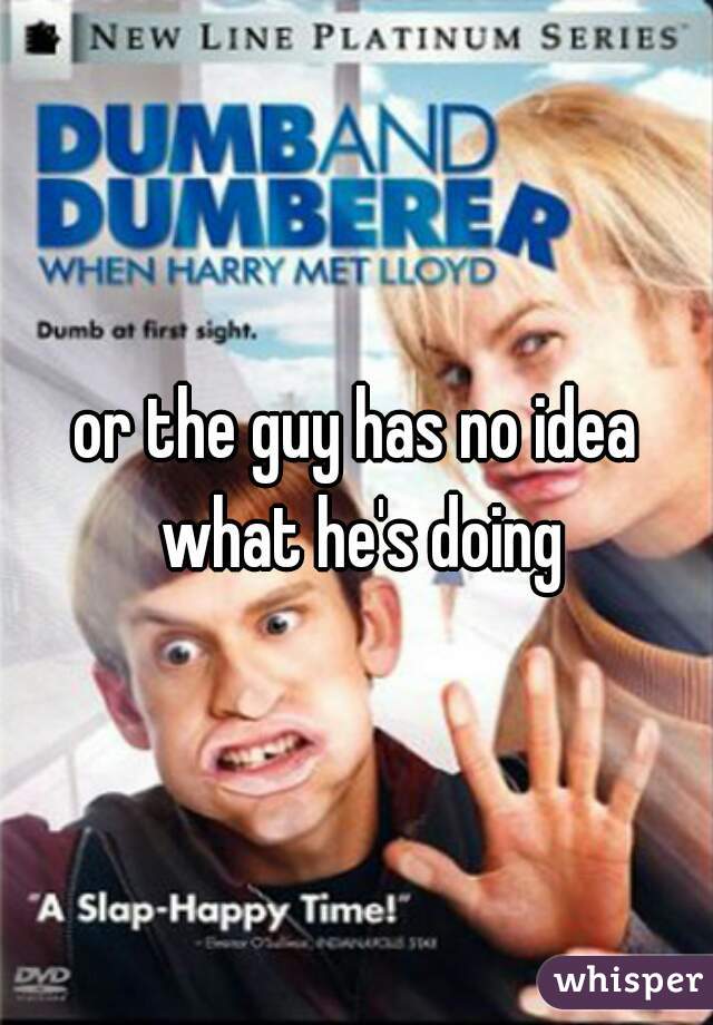 or the guy has no idea what he's doing