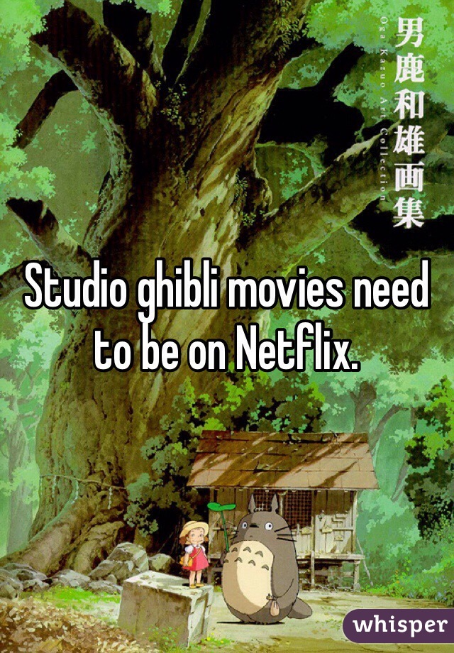 Studio ghibli movies need to be on Netflix.