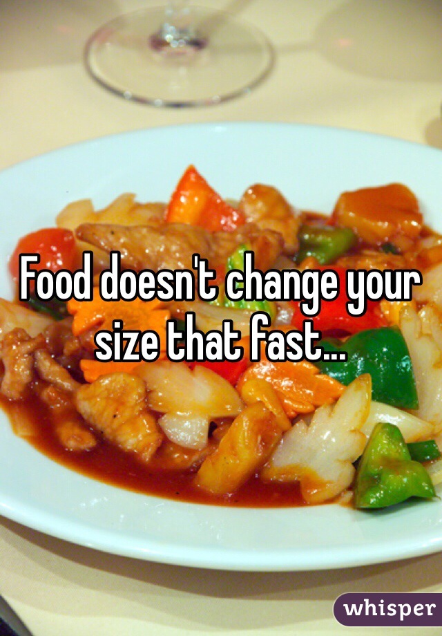 Food doesn't change your size that fast...