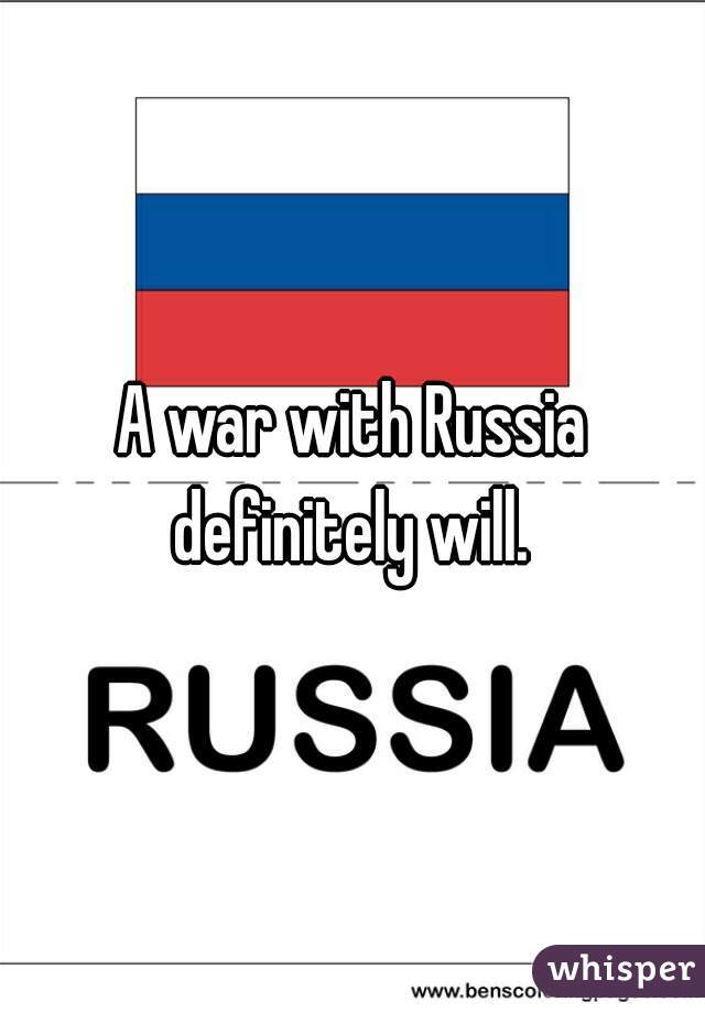A war with Russia definitely will. 