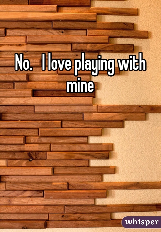 No.   I love playing with mine