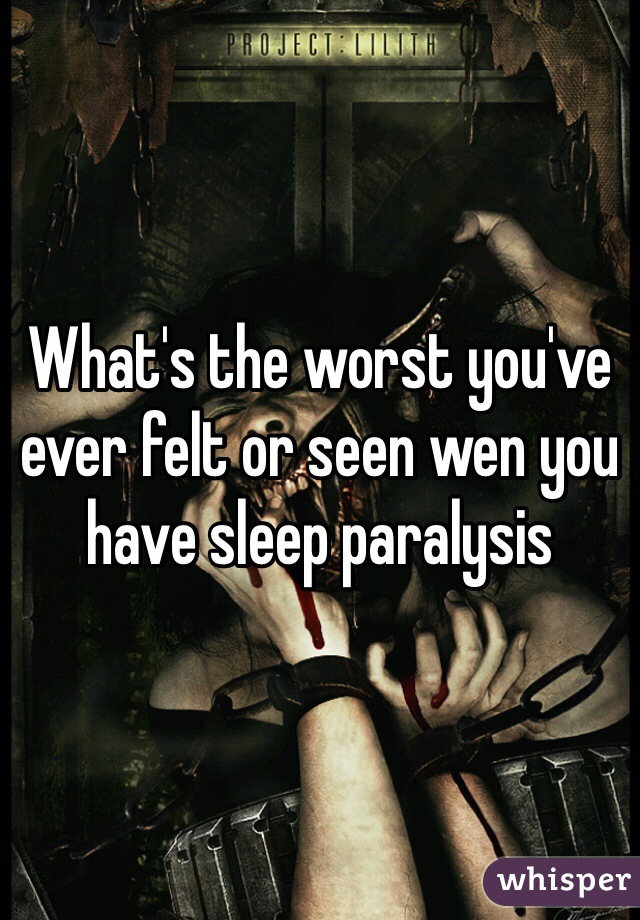 What's the worst you've ever felt or seen wen you have sleep paralysis 