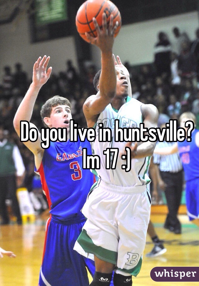 Do you live in huntsville? Im 17 :) 