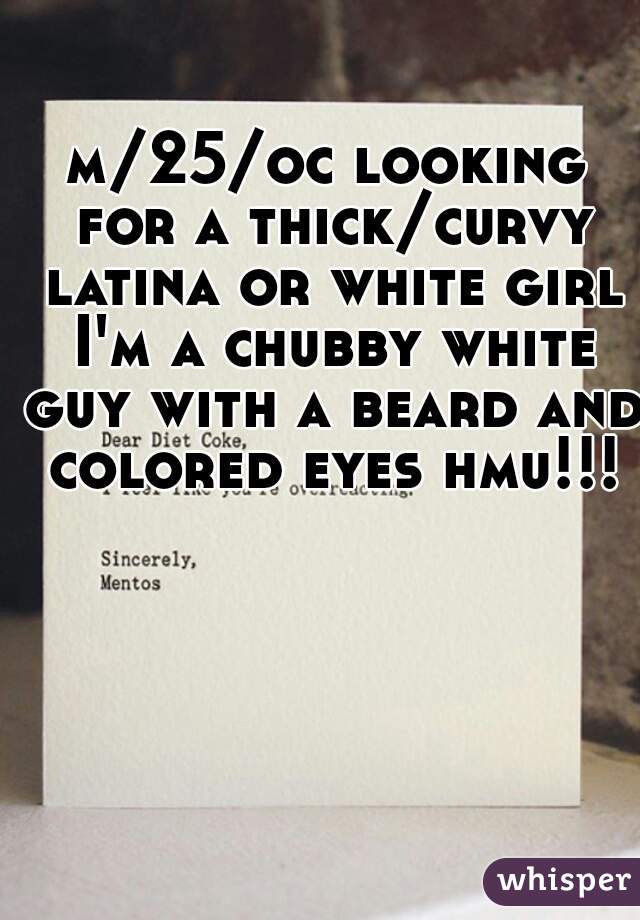 m/25/oc looking for a thick/curvy latina or white girl I'm a chubby white guy with a beard and colored eyes hmu!!!