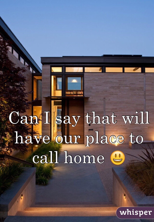 Can I say that will have our place to call home 😃