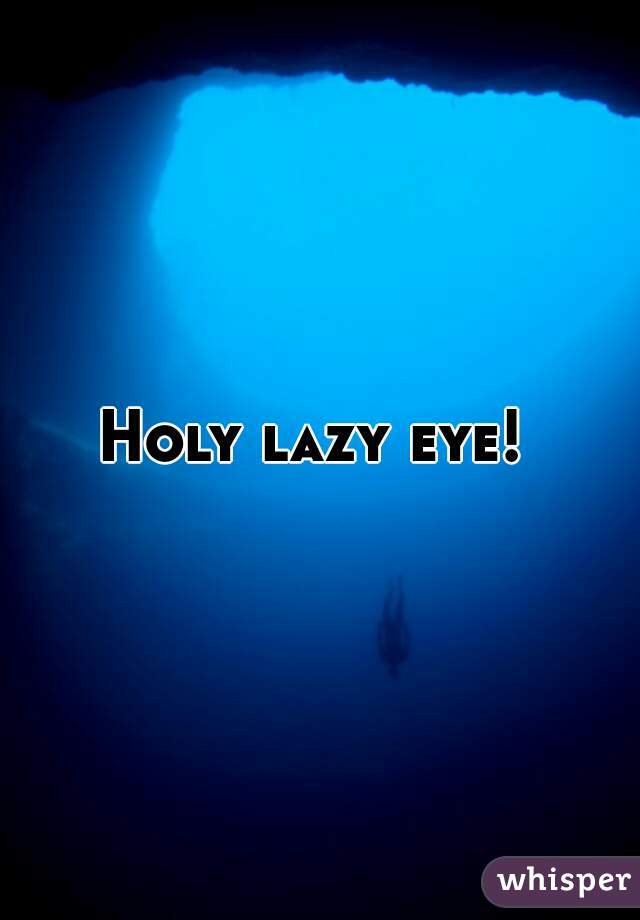 Holy lazy eye! 