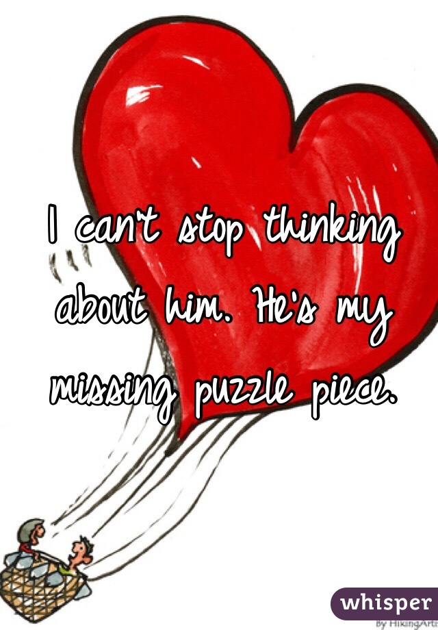 I can't stop thinking about him. He's my missing puzzle piece.  