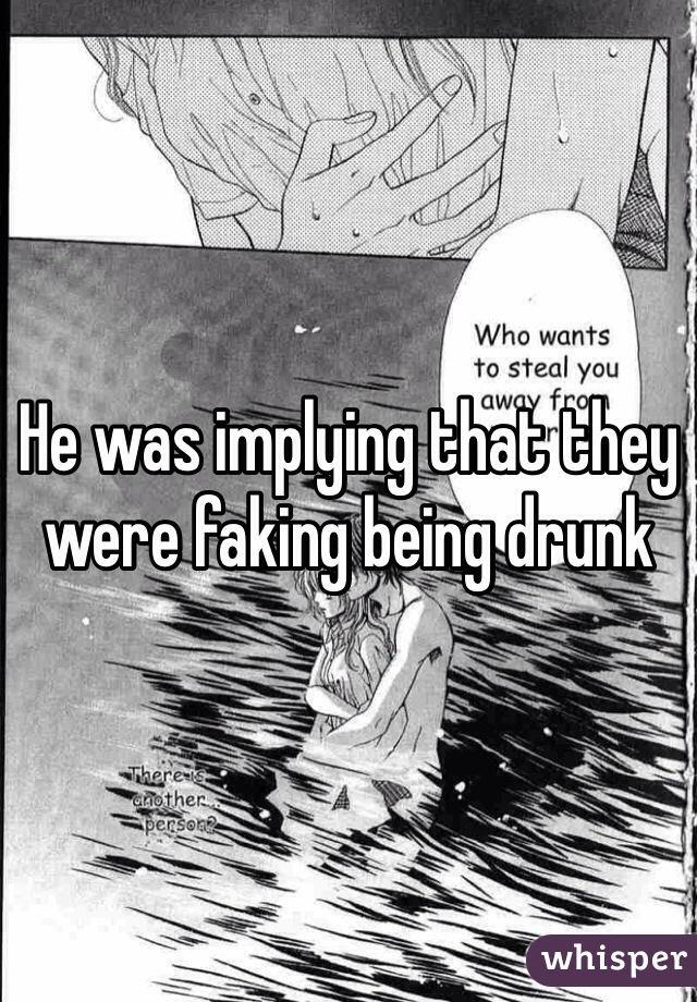 He was implying that they were faking being drunk