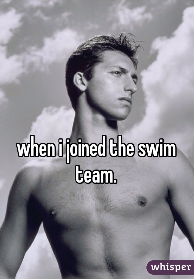 when i joined the swim team.