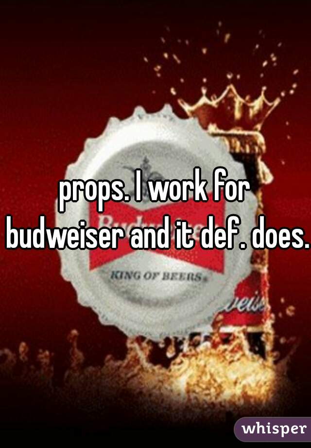 props. I work for budweiser and it def. does.