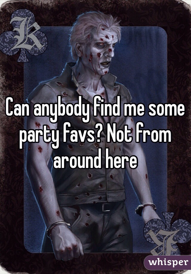 Can anybody find me some party favs? Not from around here