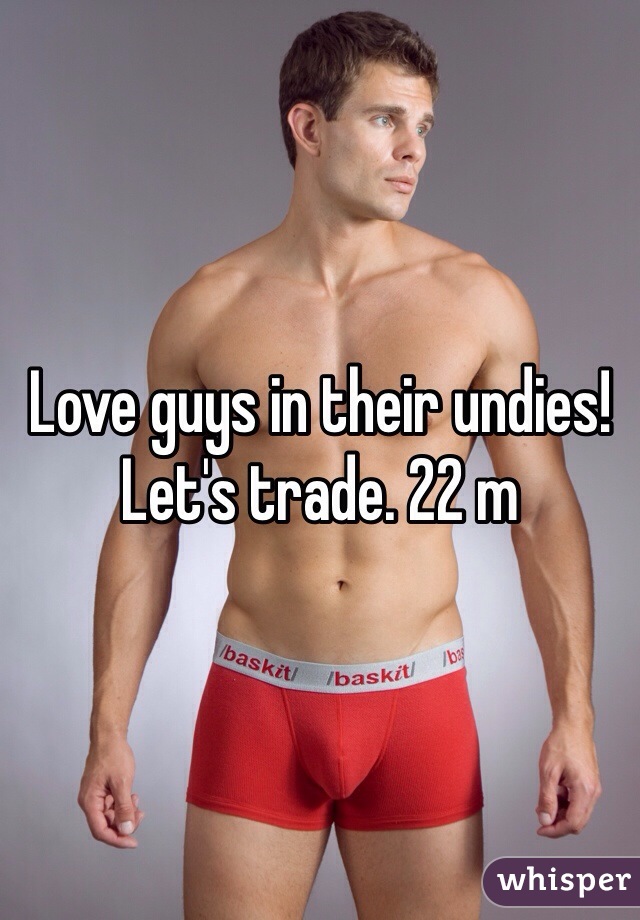 Love guys in their undies! Let's trade. 22 m