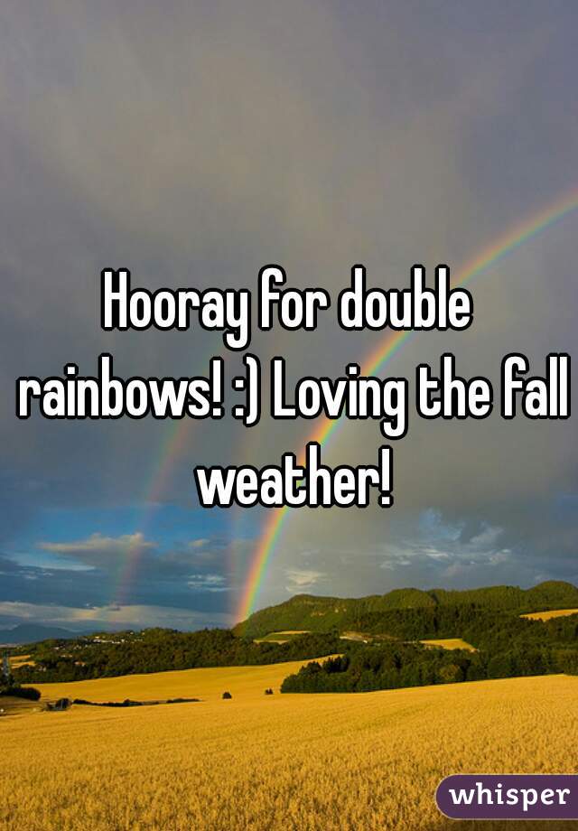 Hooray for double rainbows! :) Loving the fall weather!