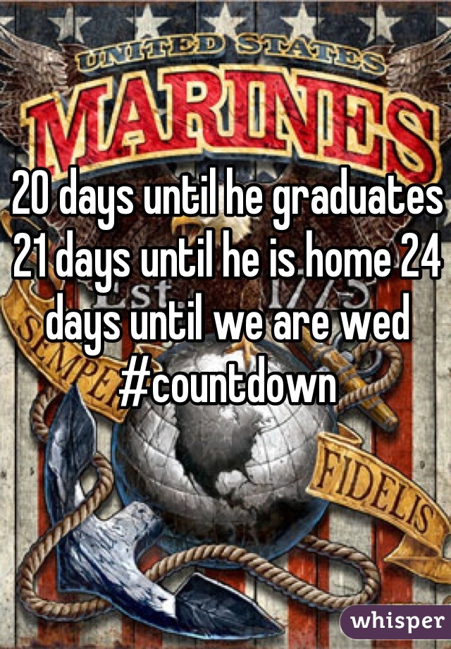 20 days until he graduates 21 days until he is home 24 days until we are wed #countdown