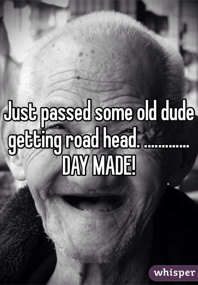 Just passed some old dude getting road head. ............. DAY MADE!