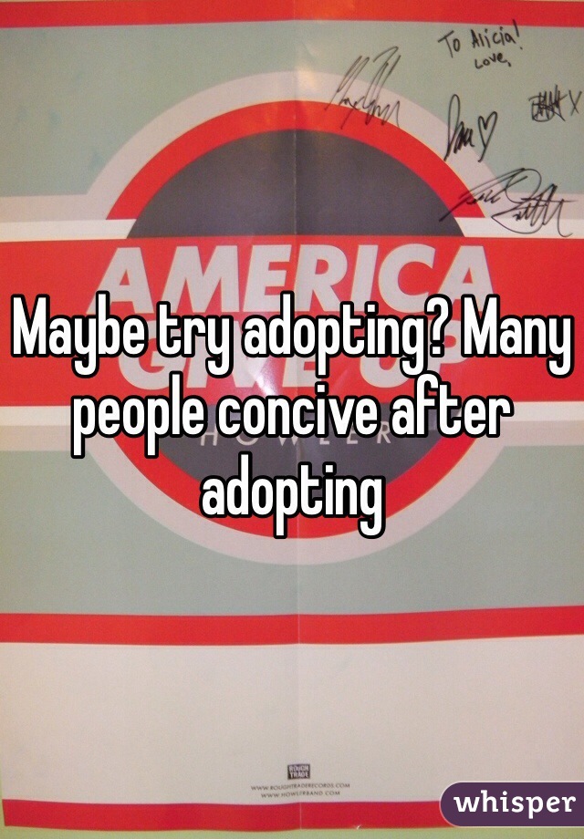 Maybe try adopting? Many people concive after adopting