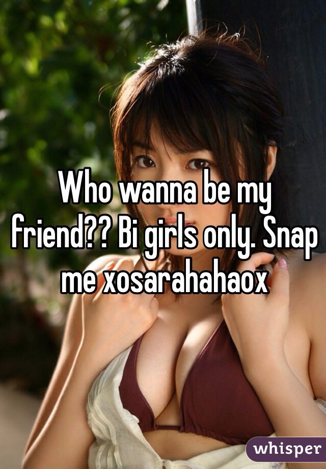 Who wanna be my friend?? Bi girls only. Snap me xosarahahaox 