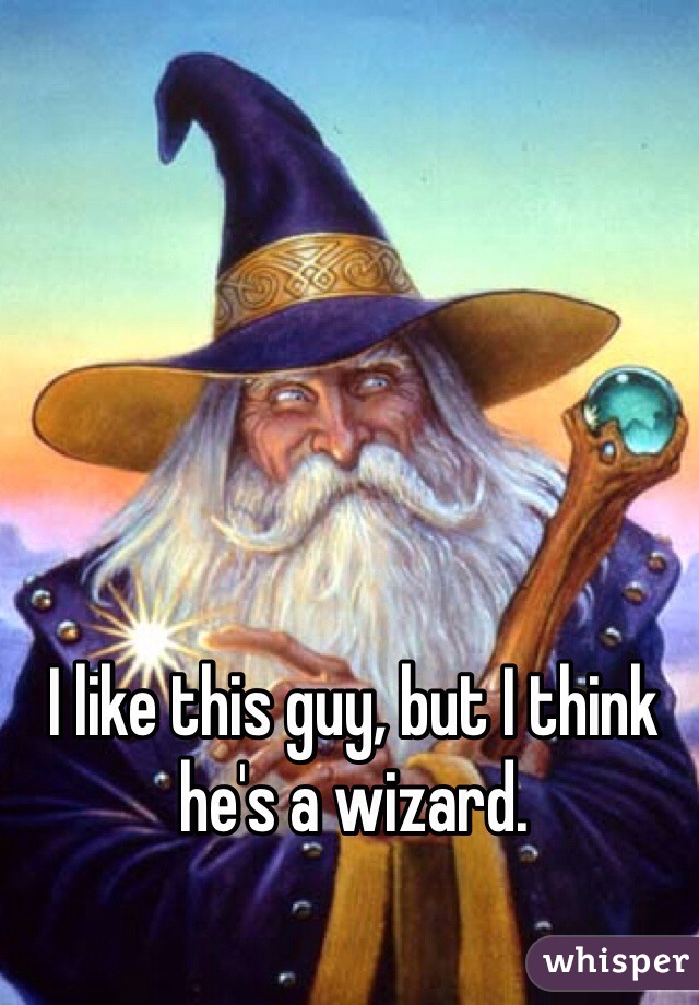I like this guy, but I think he's a wizard.