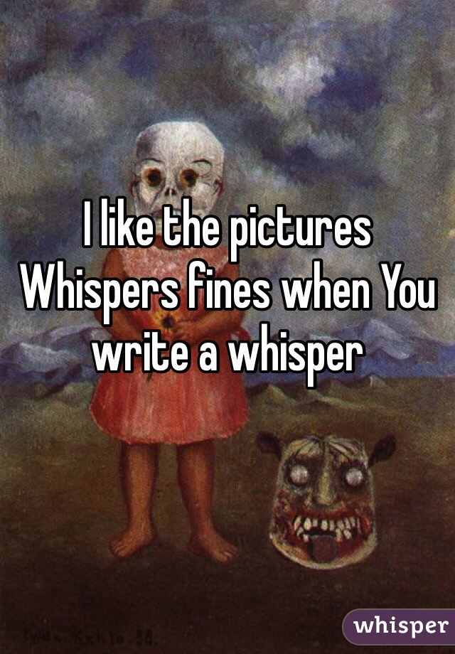 I like the pictures Whispers fines when You write a whisper