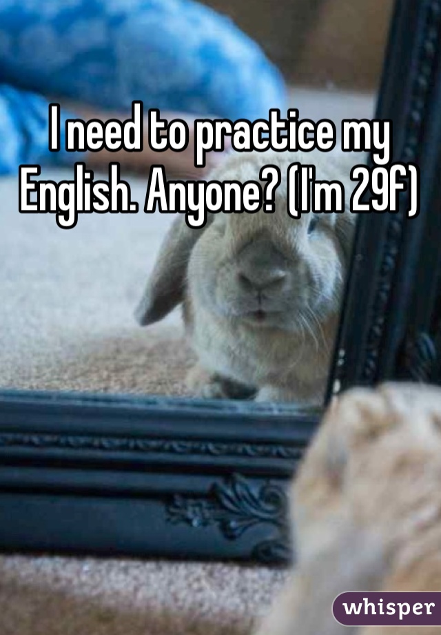I need to practice my English. Anyone? (I'm 29f)