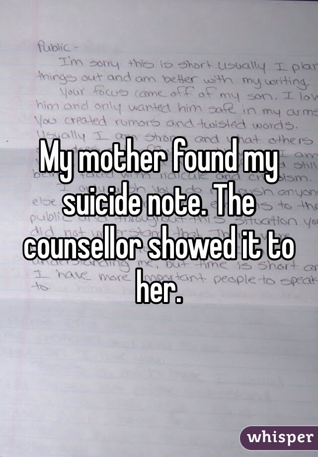 My mother found my suicide note. The counsellor showed it to her.