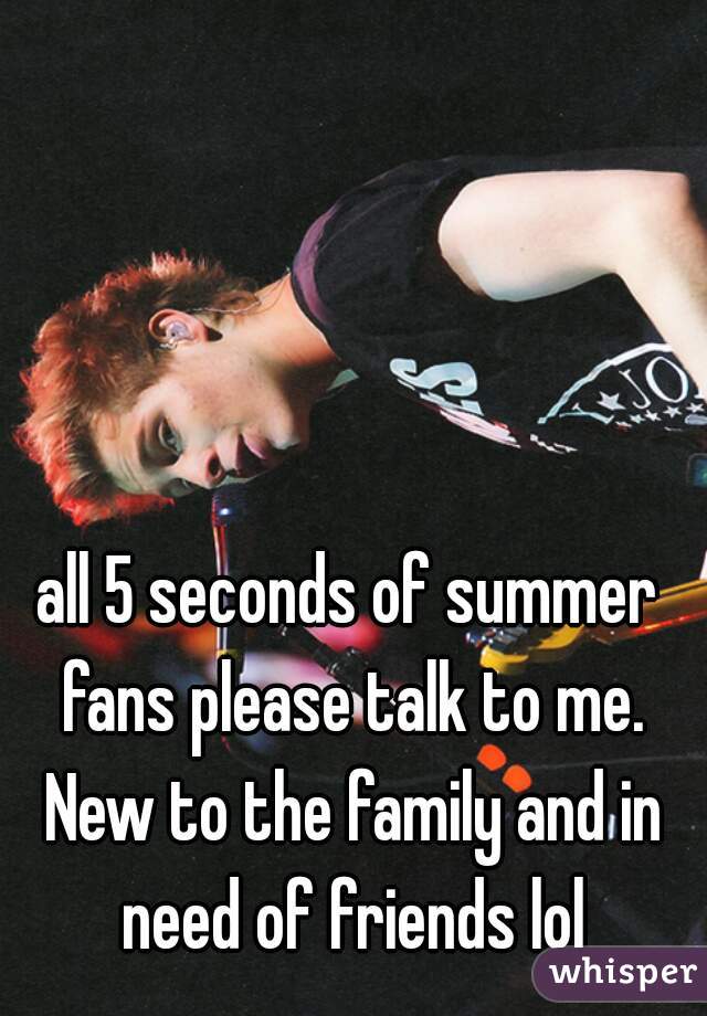 all 5 seconds of summer fans please talk to me. New to the family and in need of friends lol
