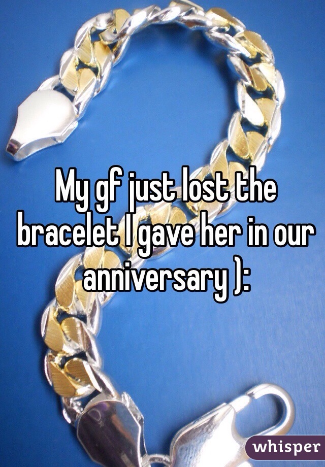 My gf just lost the bracelet I gave her in our anniversary ):