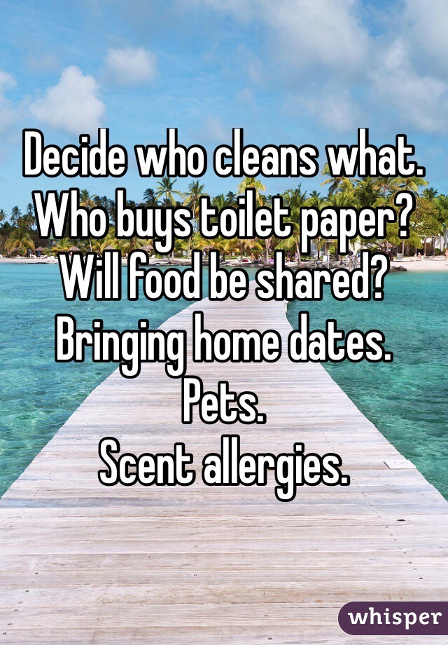 Decide who cleans what.
Who buys toilet paper?
Will food be shared?
Bringing home dates.
Pets.
Scent allergies.

