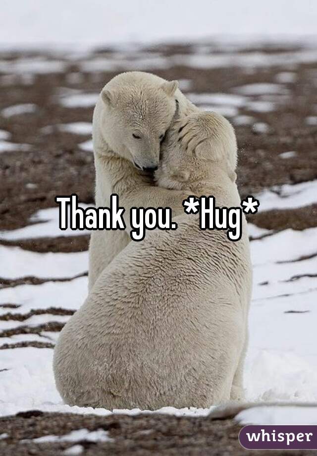 Thank you. *Hug*