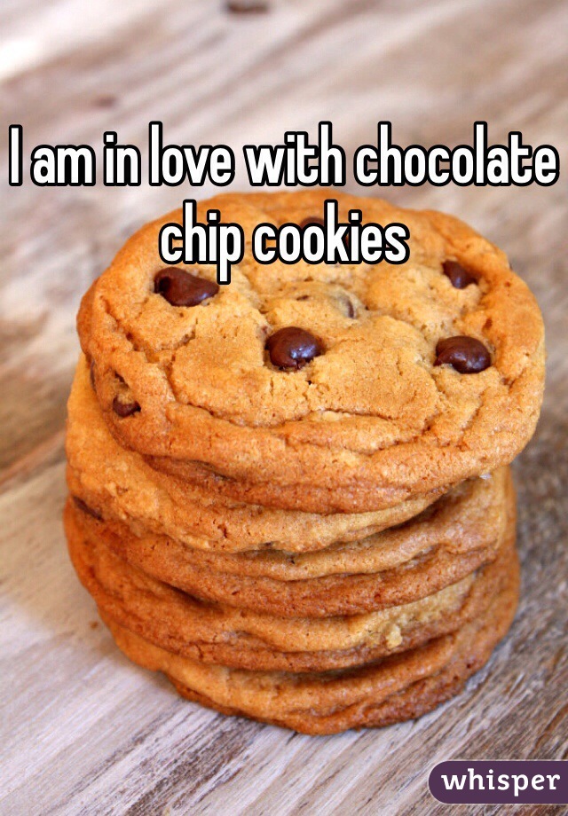 I am in love with chocolate chip cookies