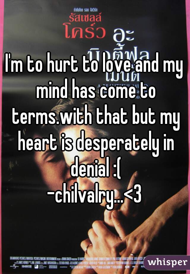 I'm to hurt to love and my mind has come to terms.with that but my heart is desperately in denial :(
-chilvalry...<3