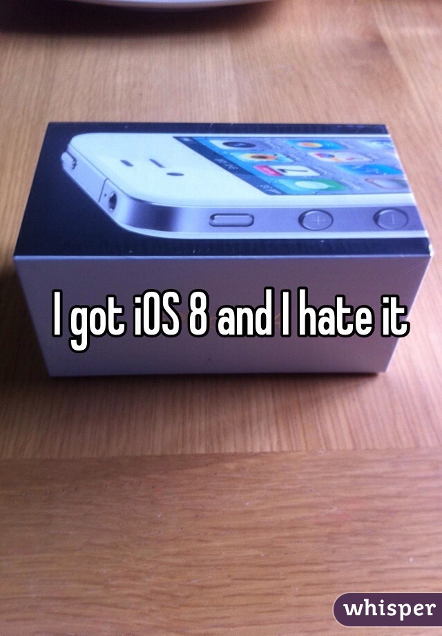 I got iOS 8 and I hate it