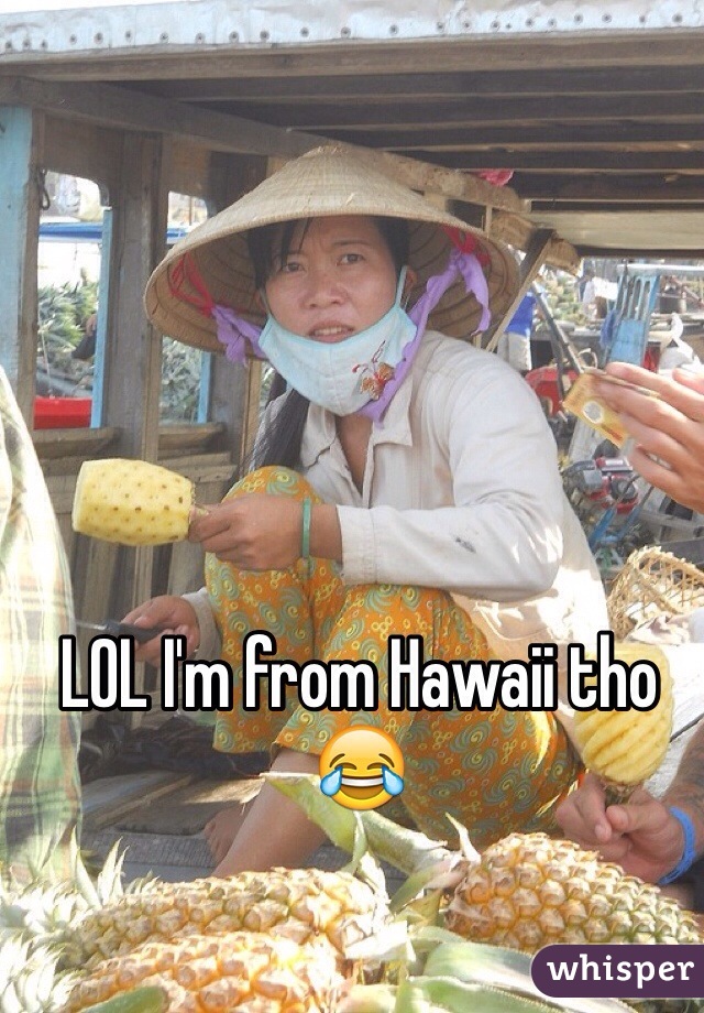 LOL I'm from Hawaii tho 😂