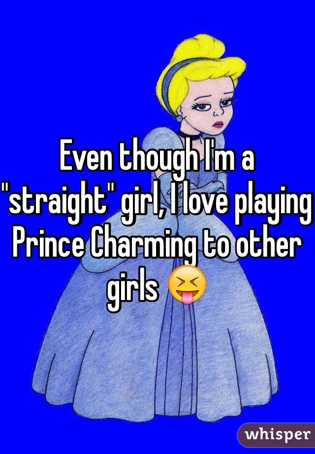 Even though I'm a "straight" girl, I love playing Prince Charming to other girls 😝