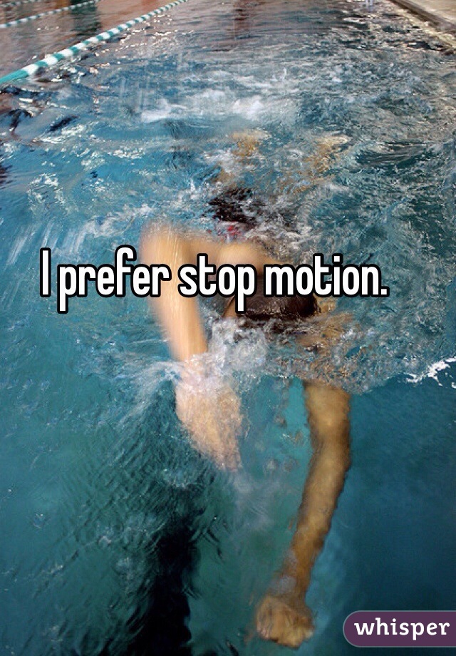 I prefer stop motion.
