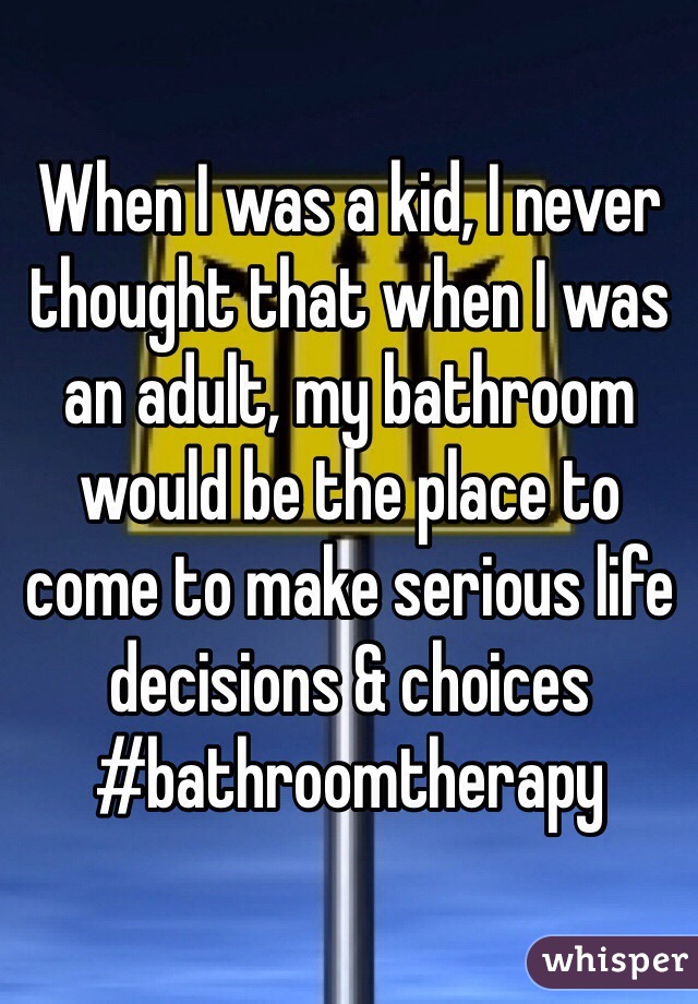 When I was a kid, I never thought that when I was an adult, my bathroom would be the place to come to make serious life decisions & choices #bathroomtherapy