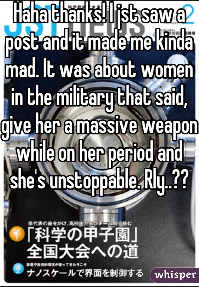Haha thanks! I jst saw a post and it made me kinda mad. It was about women in the military that said, give her a massive weapon while on her period and she's unstoppable. Rly..??