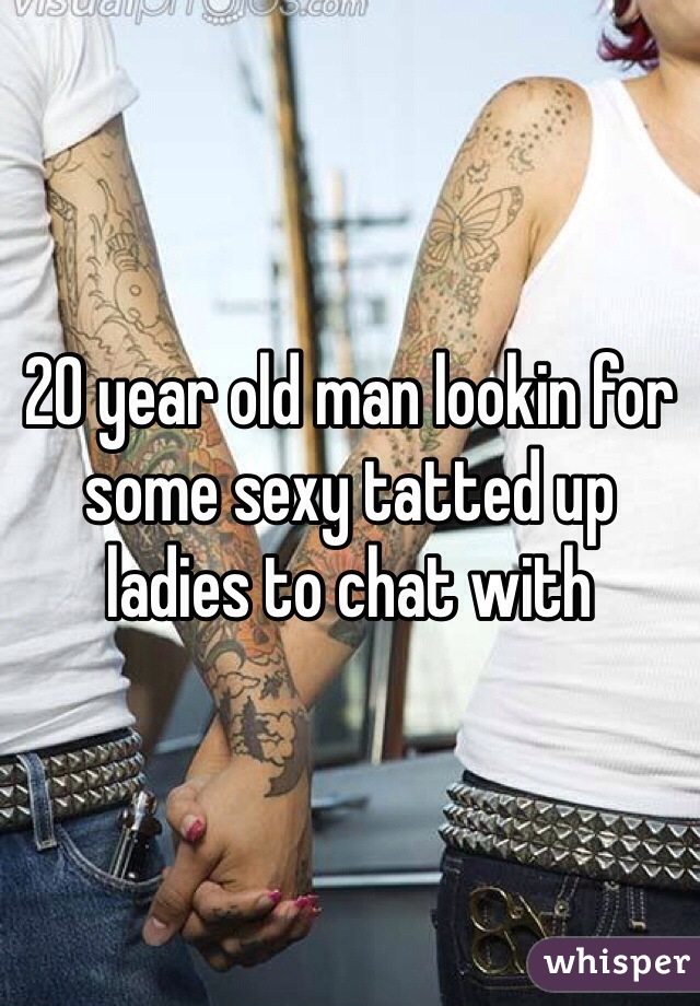 20 year old man lookin for some sexy tatted up ladies to chat with 