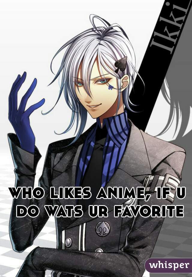 who likes anime, if u do wats ur favorite
