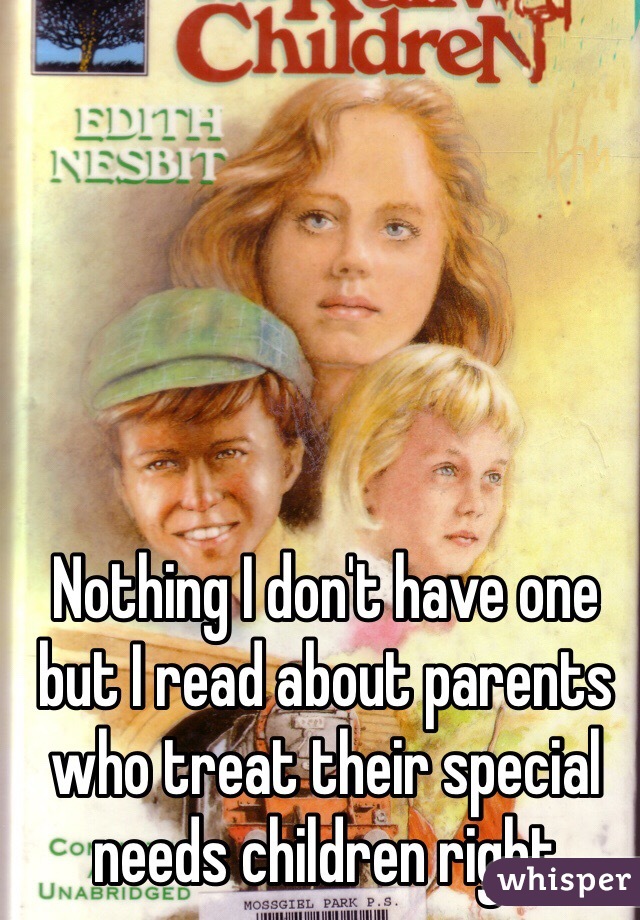 Nothing I don't have one but I read about parents who treat their special needs children right 