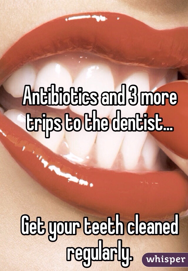 Antibiotics and 3 more trips to the dentist...



Get your teeth cleaned regularly. 