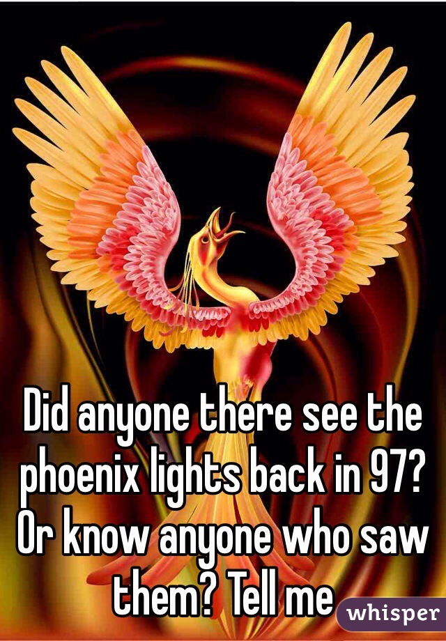 Did anyone there see the phoenix lights back in 97? Or know anyone who saw them? Tell me