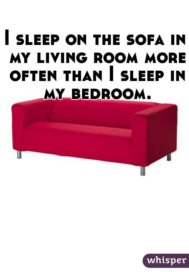 I sleep on the sofa in my living room more often than I sleep in my bedroom.