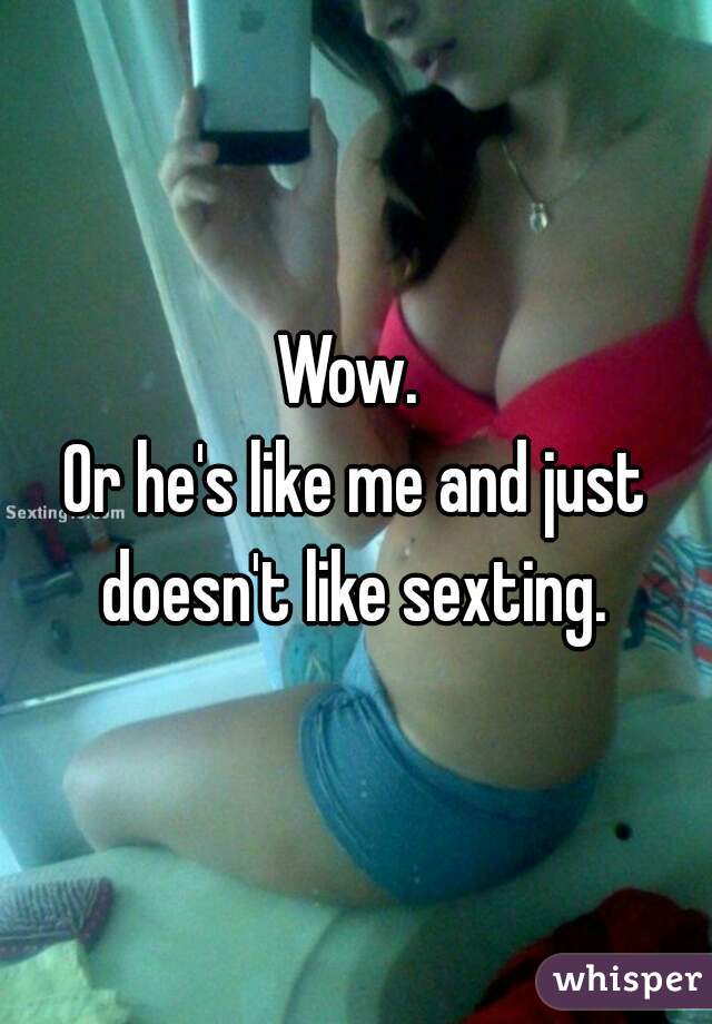 Wow. 

Or he's like me and just doesn't like sexting. 