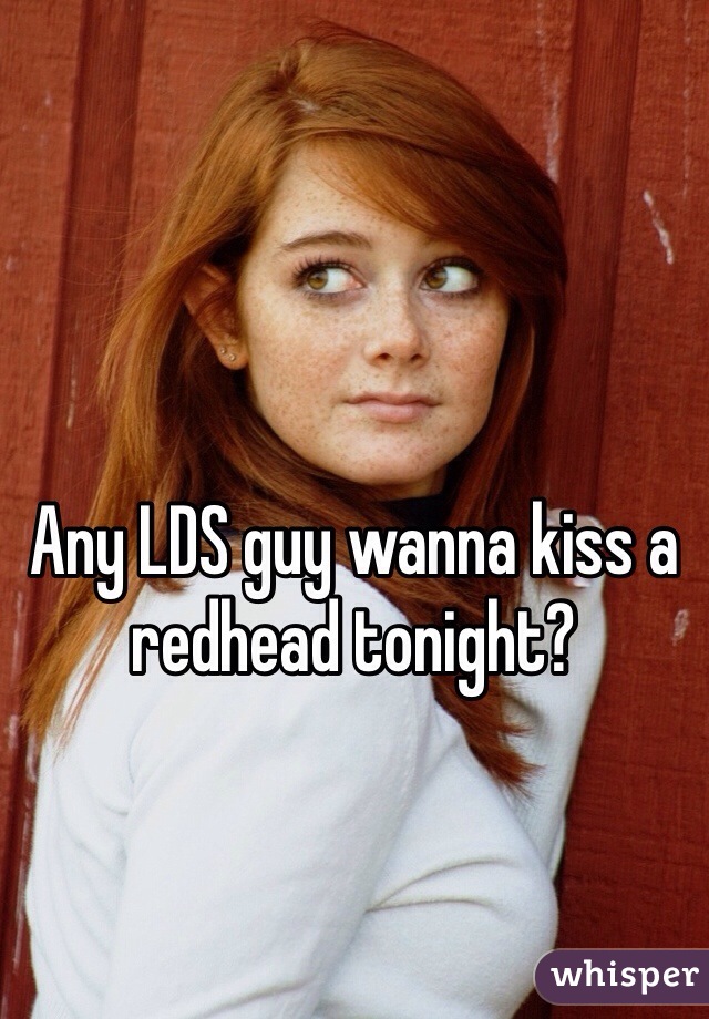 Any LDS guy wanna kiss a redhead tonight?