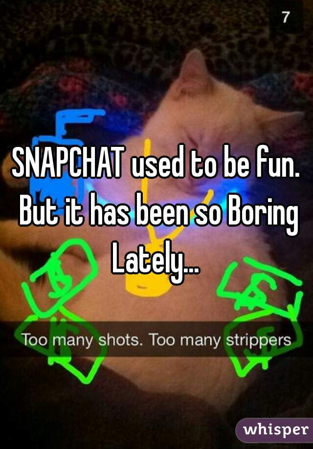 SNAPCHAT used to be fun. But it has been so Boring Lately... 