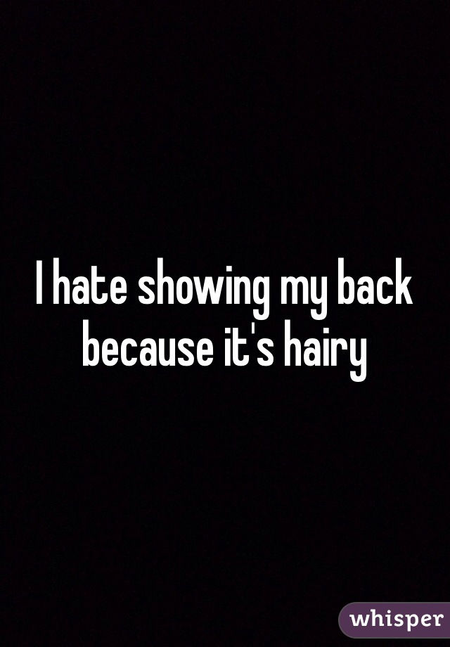 I hate showing my back because it's hairy 