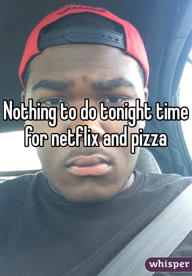 Nothing to do tonight time for netflix and pizza 