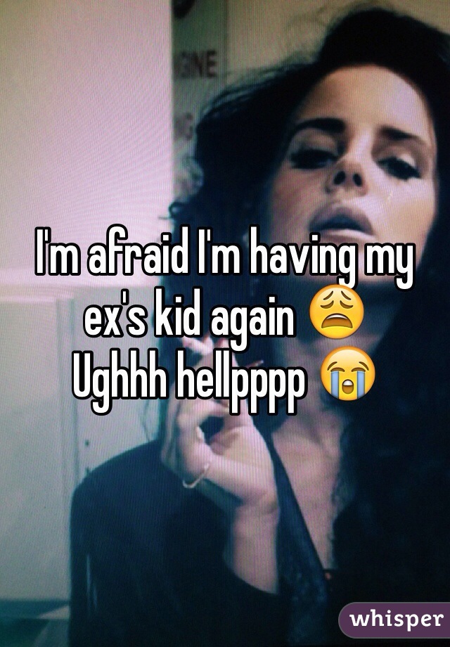 I'm afraid I'm having my ex's kid again 😩
Ughhh hellpppp 😭