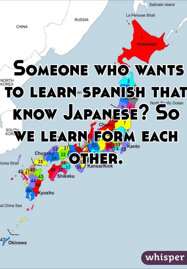  Someone who wants to learn spanish that know Japanese? So we learn form each other. 
